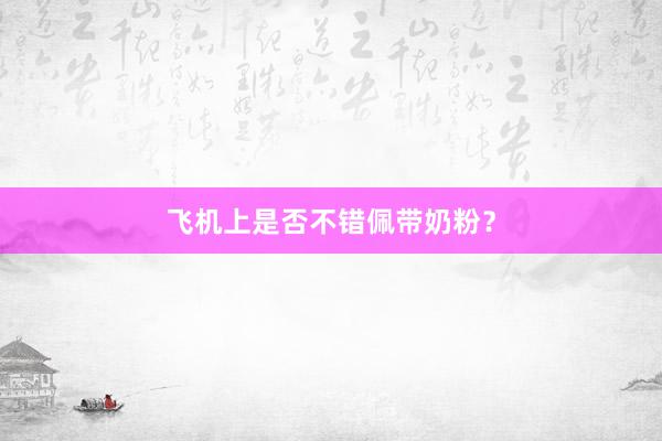 飞机上是否不错佩带奶粉？