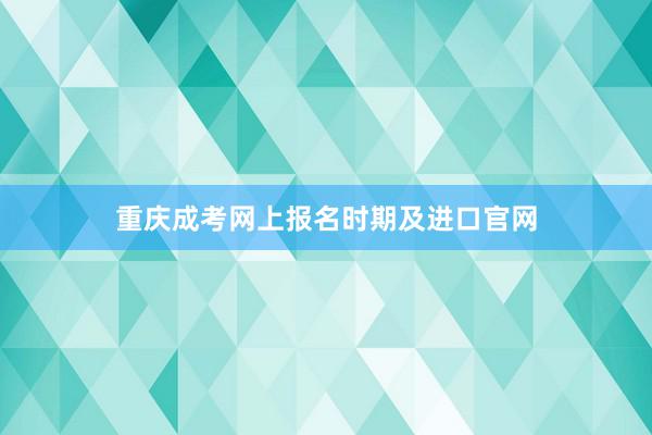 重庆成考网上报名时期及进口官网