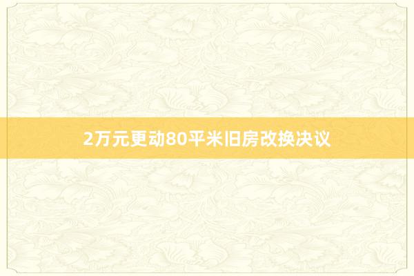 2万元更动80平米旧房改换决议