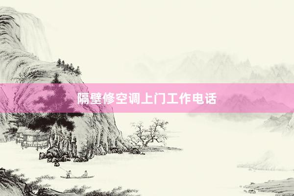 隔壁修空调上门工作电话