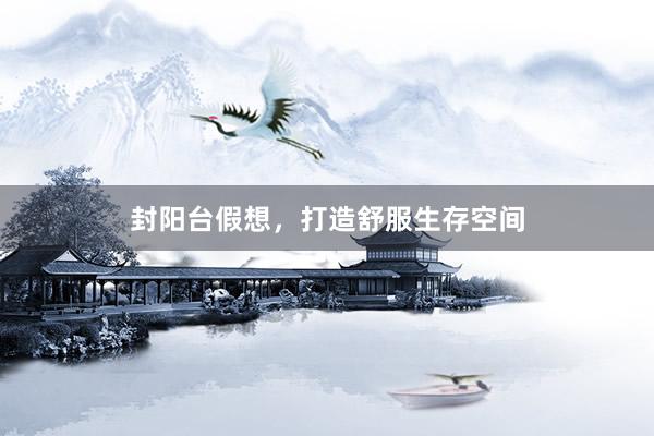 封阳台假想，打造舒服生存空间