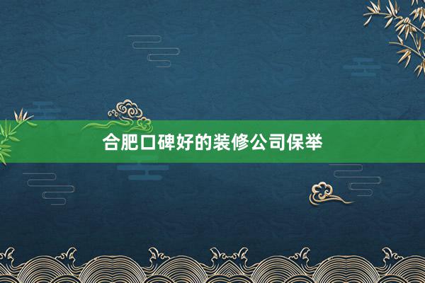 合肥口碑好的装修公司保举