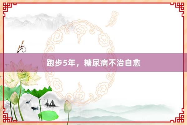 跑步5年，糖尿病不治自愈