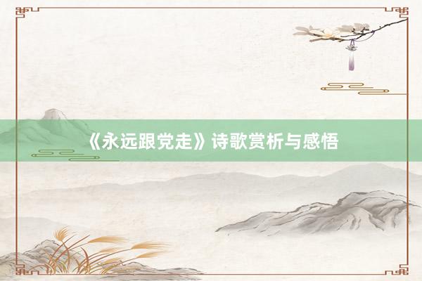 《永远跟党走》诗歌赏析与感悟