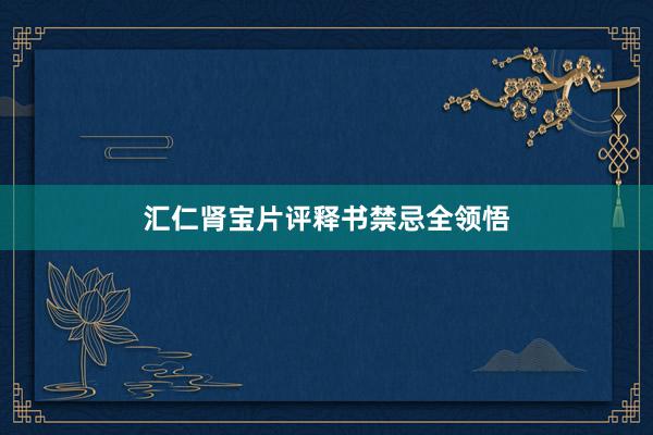 汇仁肾宝片评释书禁忌全领悟