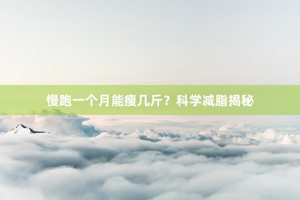 慢跑一个月能瘦几斤？科学减脂揭秘